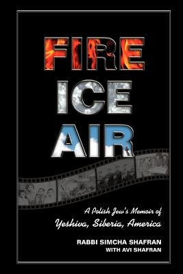 Fire Ice Air: A Polish Jew's Memoir of Yeshiva, Siberia, America by Shafran, Avi