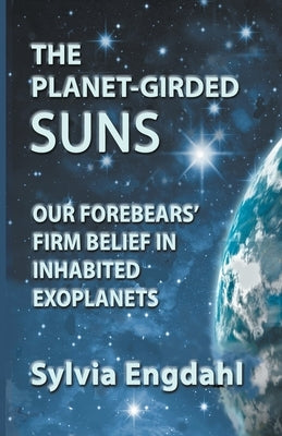 The Planet-Girded Suns: Our Forebears' Firm Belief In Inhabited Exoplanets by Engdahl, Sylvia