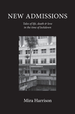 New Admissions: Tales of life, death & love in the time of lockdown by Harrison, Mira