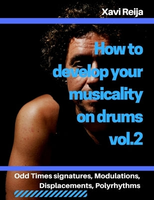 How to develop your musicality on drums vol.2: Odd time signatures, displacements, modulations, polyrhythms by Reija, Xavier