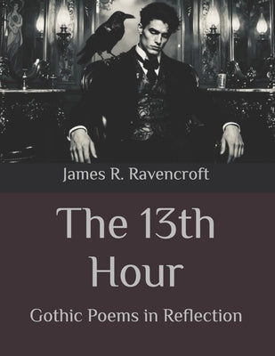The 13th Hour: Gothic Poems in Reflection by Ravencroft, James R.
