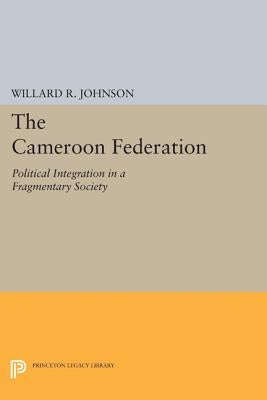 The Cameroon Federation: Political Integration in a Fragmentary Society by Johnson, Willard R.
