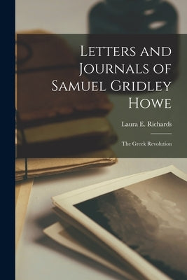 Letters and Journals of Samuel Gridley Howe: The Greek Revolution by Laura E Richards