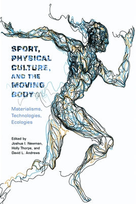 Sport, Physical Culture, and the Moving Body: Materialisms, Technologies, Ecologies by Newman, Joshua I.