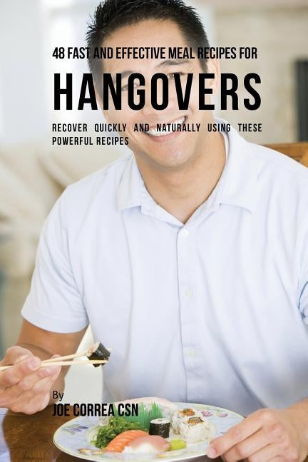 48 Fast and Effective Meal Recipes for Hangovers: Recover Quickly and Naturally Using These Powerful Recipes by Correa, Joe