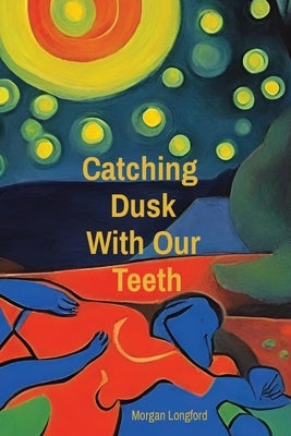 Catching Dusk With Our Teeth by Longford, Morgan Anne