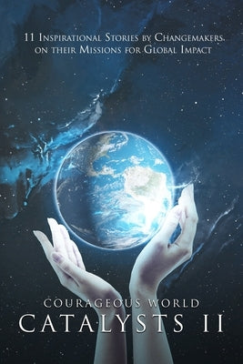 Courageous World Catalysts II: 11 Inspirational Stories by Changemakers on Their Missions for Global Impact by Gould, Vickie