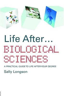 Life After...Biological Sciences: A Practical Guide to Life After Your Degree by Longson, Sally