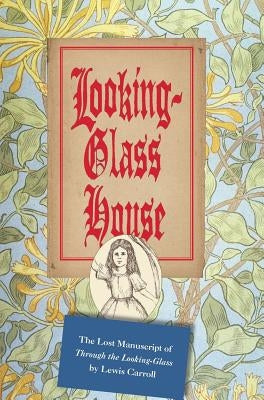 Looking-Glass House: The Lost Manuscript of Through the Looking-Glass by Lewis Carroll by Carroll, Lewis
