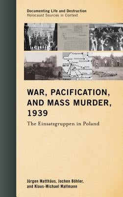War, Pacification, and Mass Murder, 1939: The Einsatzgruppen in Poland by Matthäus, Jürgen