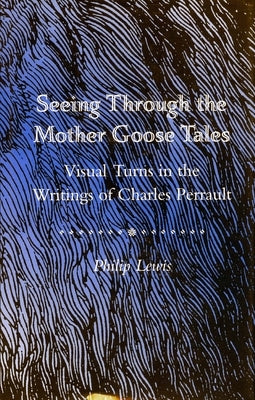 Seeing Through the Mother Goose Tales: Visual Turns in the Writings of Charles Perrault by Lewis, Philip