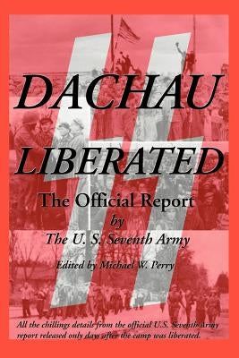 Dachau Liberated: The Official Report by U. S. Seventh Army