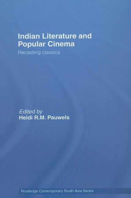 Indian Literature and Popular Cinema: Recasting Classics by Pauwels, Heidi R. M.