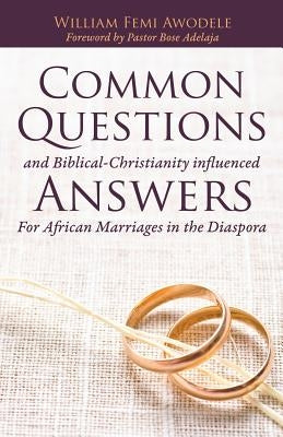 Common Questions And Biblical-Christianity influenced Answers For African Marriages in the Diaspora by Awodele, William Femi