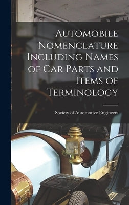 Automobile Nomenclature Including Names of Car Parts and Items of Terminology by Of Automotive Engineers, Society