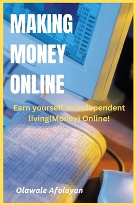 Making Money Online: Earn yourself an independent living online! by Afolayan, Olawale