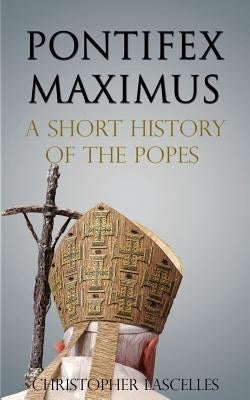 Pontifex Maximus: A Short History of the Popes by Lascelles, Christopher