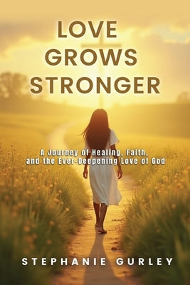 Love Grows Stronger: A Journey of Healing, Faith, and the Ever-Deepening Love of God by Gurley