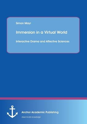 Immersion in a Virtual World: Interactive Drama and Affective Sciences by Mayr, Simon