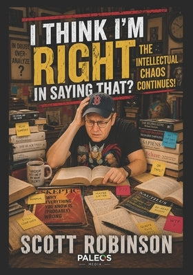 I Think I'm Right in Saying That?: The Intellectual Chaos Continues! by Robinson, Scott