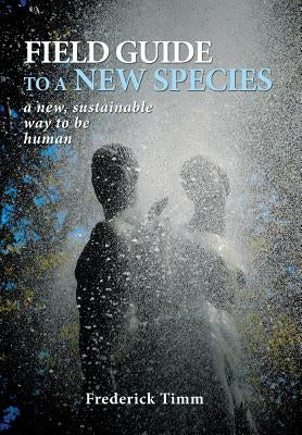 Field Guide to a New Species: a new, sustainable way to be human by Timm, Frederick