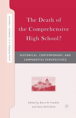 The Death of the Comprehensive High School?: Historical, Contemporary, and Comparative Perspectives by Franklin, B.