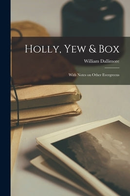 Holly, Yew & Box: With Notes on Other Evergreens by Dallimore, William