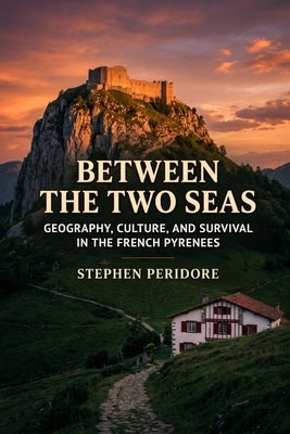 Between The Two Seas: Geography, Culture and Survival in the French Pyrenees by Peridore, Stephen