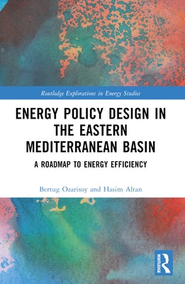 Energy Policy Design in the Eastern Mediterranean Basin: A Roadmap to Energy Efficiency by Ozarisoy, Bertug