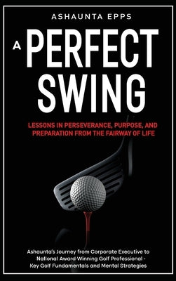 A Perfect Swing: Lessons in Perseverance, Purpose, and Preparation From The Fairway of Life by Epps, Ashaunta