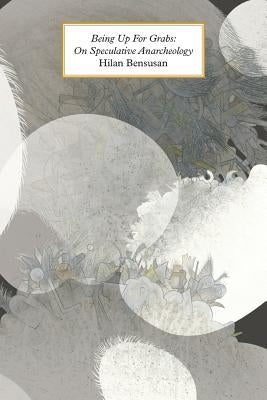 Being Up for Grabs: On Speculative Anarcheology by Bensusan, Hilan