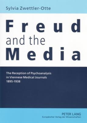 Freud and the Media: The Reception of Psychoanalysis in Viennese Medical Journals 1895-1938 by Zwettler-Otte, Sylvia