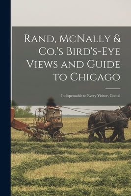 Rand, McNally & Co.'s Bird's-eye Views and Guide to Chicago: Indispensable to Every Visitor, Contai by Anonymous