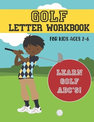 Golf Letter Workbook: For Kids Ages 2-6 - Learn Golf ABC's by Man, The Bogety