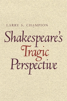 Shakespeare's Tragic Perspective: The Development of His Dramatic Technique by Champion, Larry S.