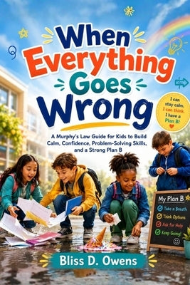 When Everything Goes Wrong: A Murphy's Law Guide for Kids to Build Calm, Confidence, Problem, Solving Skills, and a Strong Plan B by D. Owens, Bliss