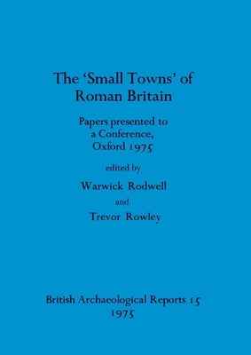 The 'Small towns' of Roman Britain: Papers presented to a conference, Oxford, 1975 by Rodwell, Warwick