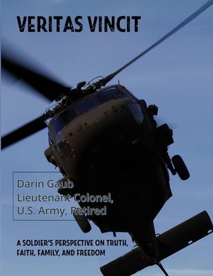 Veritas Vincit: A Soldier's Perspective on Truth, Faith, Family, and Freedom by Gaub, Darin L.