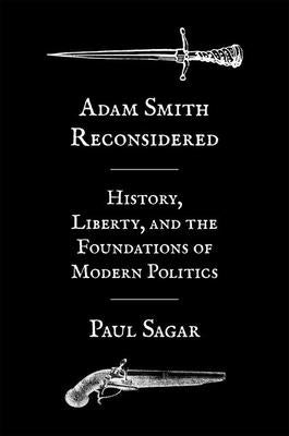 Adam Smith Reconsidered: History, Liberty, and the Foundations of Modern Politics by Sagar, Paul