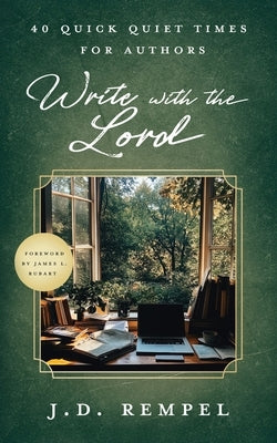 Write with the Lord: 40 Quick Quiet Times for Authors by Rempel, J. D.