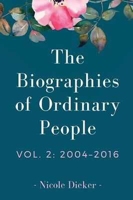 The Biographies of Ordinary People: Volume 2: 2004-2016 by Dieker, Nicole
