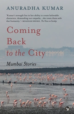 Coming Back to the City: Mumbai Stories by Kumar, Anuradha