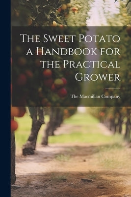 The Sweet Potato a Handbook for the Practical Grower by The MacMillan Company