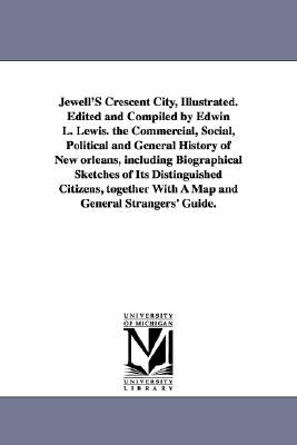 Jewell'S Crescent City, Illustrated. Edited and Compiled by Edwin L. Lewis. the Commercial, Social, Political and General History of New orleans, incl by Jewell, Edwin Lewis