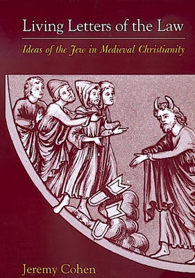 Living Letters of the Law: Ideas of the Jew in Medieval Christianity by Cohen, Jeremy