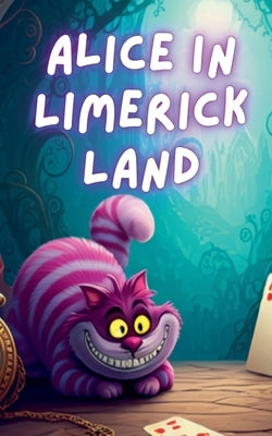 Alice In Limerick Land: Whimsical Rhymes to Delight the Mind and Heart by Limericks, Just