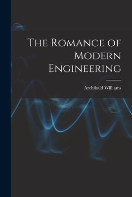 The Romance of Modern Engineering by Williams, Archibald