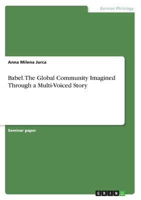 Babel. The Global Community Imagined Through a Multi-Voiced Story by Jurca, Anna Milena
