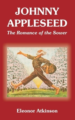 Johnny Appleseed: The Romance of the Sower by Atkinson, Eleonor