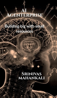 AI Agenterprise: Building Big with Small Resources: Demystifying AI for Startups by Srinivas Mahankali